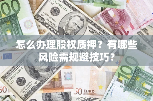 北京怎么办理股权质押？有哪些风险需规避技巧？