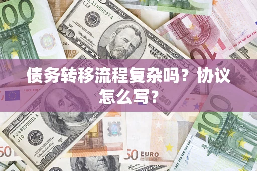 北京债务转移流程复杂吗？协议怎么写？