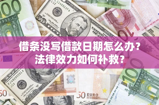 北京借条没写借款日期怎么办?法律效力如何补救? 北京借条没写借款日期怎么办?法律效力如何补救?