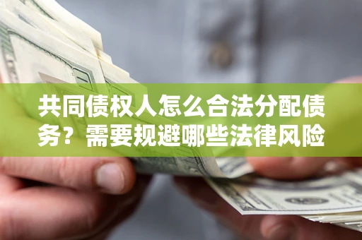 北京共同债权人怎么合法分配债务？需要规避哪些法律风险？