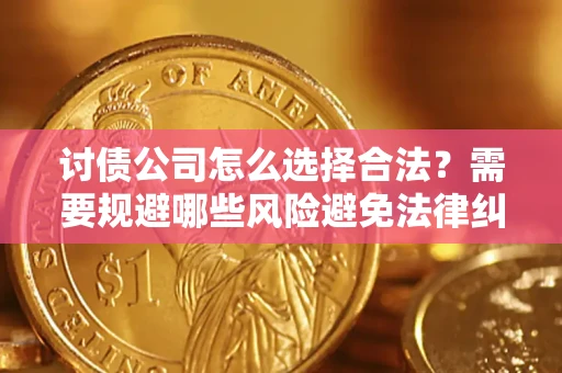北京讨债公司怎么选择合法？需要规避哪些风险避免法律纠纷？