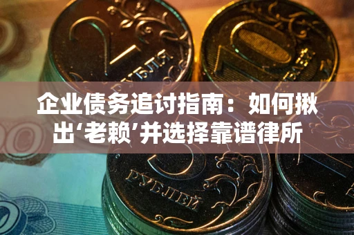 北京企业债务追讨指南：如何揪出‘老赖’并选择靠谱律所