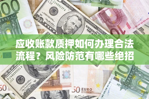 北京应收账款质押如何办理合法流程？风险防范有哪些绝招？
