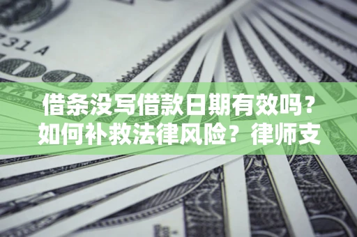 北京借条没写借款日期有效吗？如何补救法律风险？律师支招