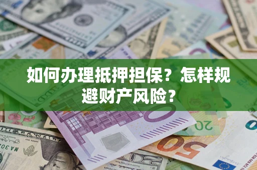 北京如何办理抵押担保？怎样规避财产风险？