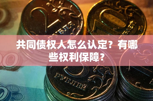 北京共同债权人怎么认定？有哪些权利保障？