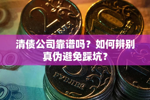 北京清债公司靠谱吗？如何辨别真伪避免踩坑？