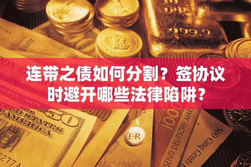 北京连带之债如何分割？签协议时避开哪些法律陷阱？