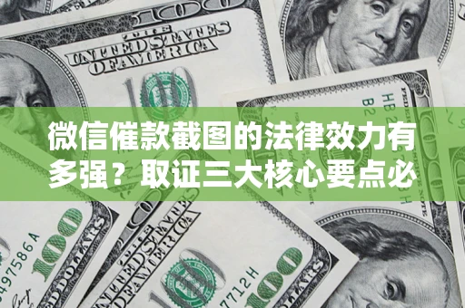 北京微信催款截图的法律效力有多强？取证三大核心要点必须知道！