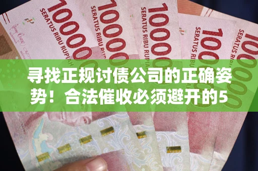 北京寻找正规讨债公司的正确姿势！合法催收必须避开的5大雷区