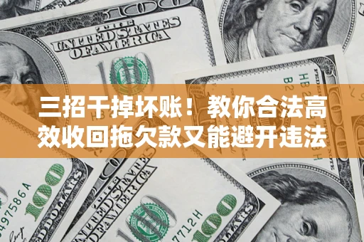 北京三招干掉坏账！教你合法高效收回拖欠款又能避开违法雷区