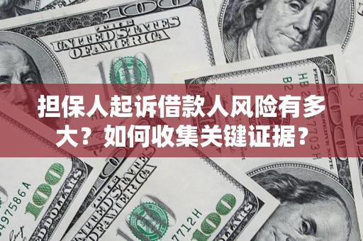 北京担保人起诉借款人风险有多大？如何收集关键证据？