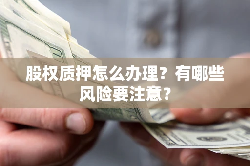 北京股权质押怎么办理？有哪些风险要注意？