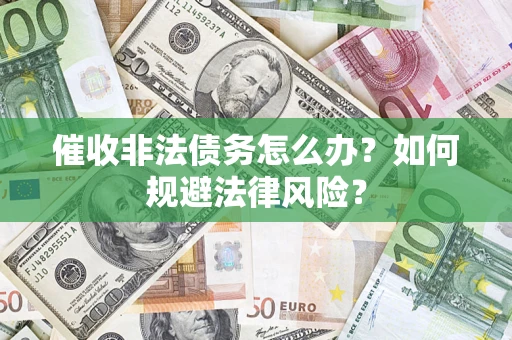 北京催收非法债务怎么办？如何规避法律风险？