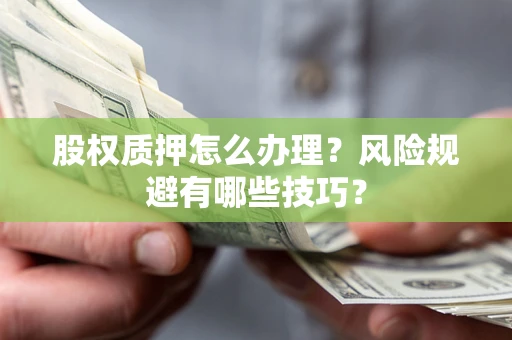 北京股权质押怎么办理？风险规避有哪些技巧？