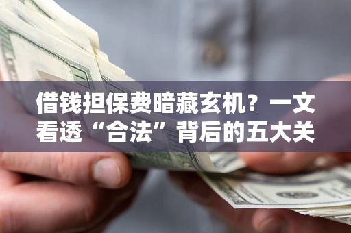 北京借钱担保费暗藏玄机？一文看透“合法”背后的五大关键陷阱