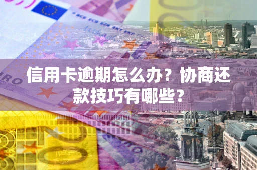 北京信用卡逾期怎么办？协商还款技巧有哪些？