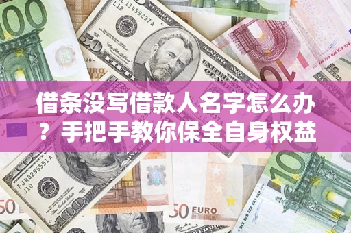 北京借条没写借款人名字怎么办？手把手教你保全自身权益