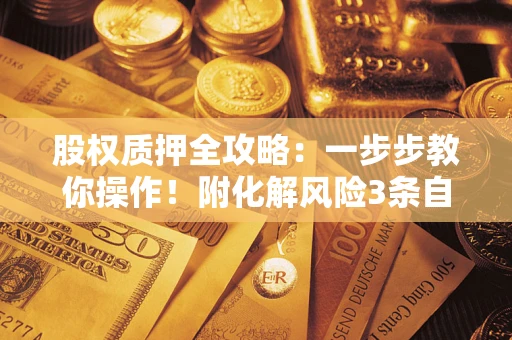 北京股权质押全攻略：一步步教你操作！附化解风险3条自救法则