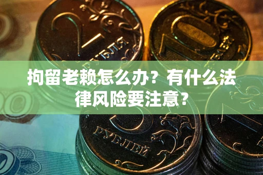 北京拘留老赖怎么办？有什么法律风险要注意？