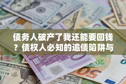 北京债务人破产了我还能要回钱？债权人必知的追债陷阱与破局之道