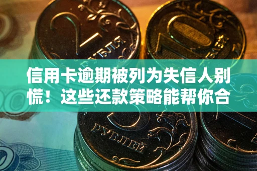 北京信用卡逾期被列为失信人别慌！这些还款策略能帮你合法止损