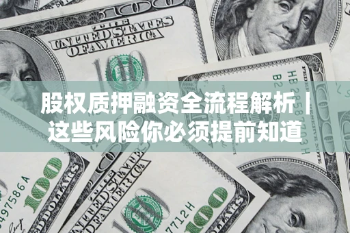 北京股权质押融资全流程解析｜这些风险你必须提前知道