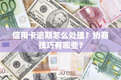 北京信用卡逾期怎么处理？协商技巧有哪些？