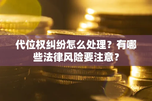 北京代位权纠纷怎么处理？有哪些法律风险要注意？