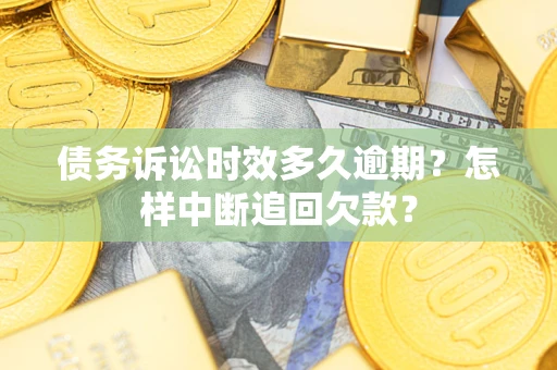 北京债务诉讼时效多久逾期？怎样中断追回欠款？