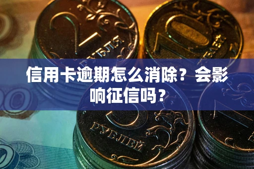 北京信用卡逾期怎么消除？会影响征信吗？