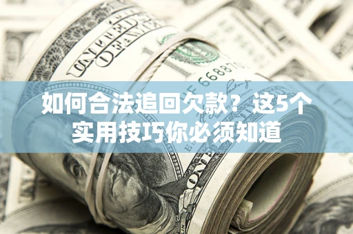 北京如何合法追回欠款？这5个实用技巧你必须知道