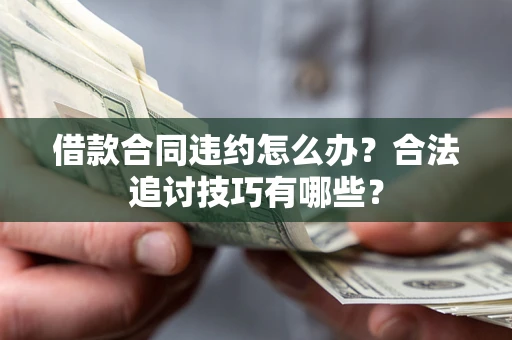 北京借款合同违约怎么办？合法追讨技巧有哪些？