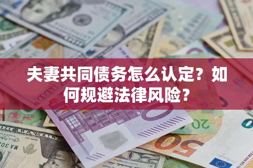 北京夫妻共同债务怎么认定？如何规避法律风险？