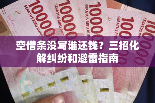 北京空借条没写谁还钱？三招化解纠纷和避雷指南
