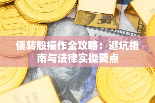 北京债转股操作全攻略：避坑指南与法律实操要点