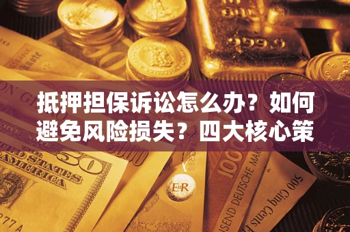 北京抵押担保诉讼怎么办？如何避免风险损失？四大核心策略全解读