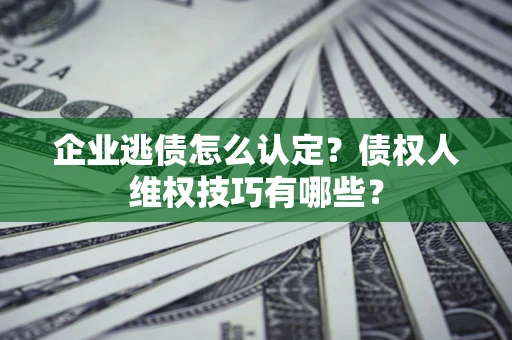 北京企业逃债怎么认定？债权人维权技巧有哪些？