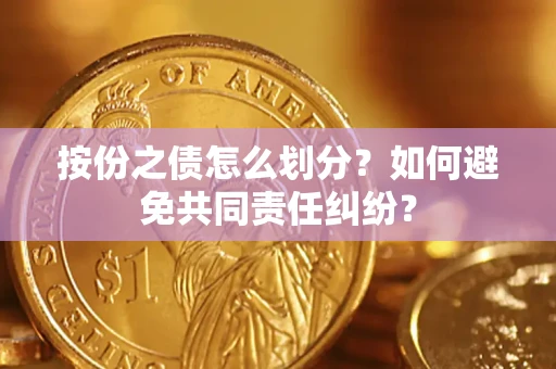 北京按份之债怎么划分？如何避免共同责任纠纷？