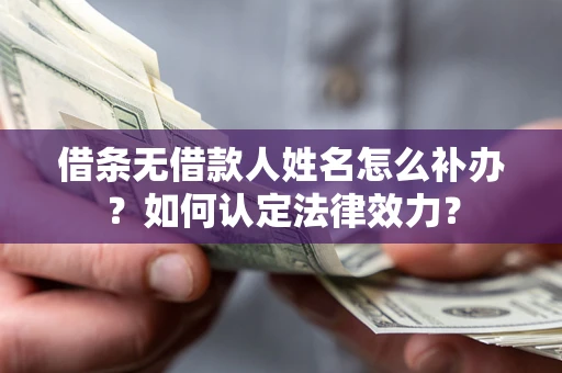 北京借条无借款人姓名怎么补办？如何认定法律效力？