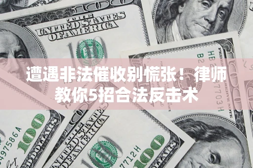 北京遭遇非法催收别慌张！律师教你5招合法反击术
