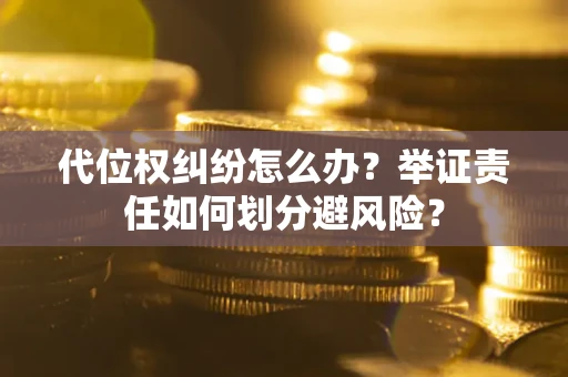 北京代位权纠纷怎么办？举证责任如何划分避风险？
