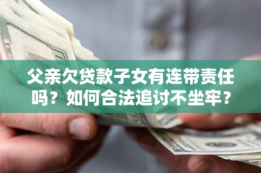 北京父亲欠贷款子女有连带责任吗？如何合法追讨不坐牢？