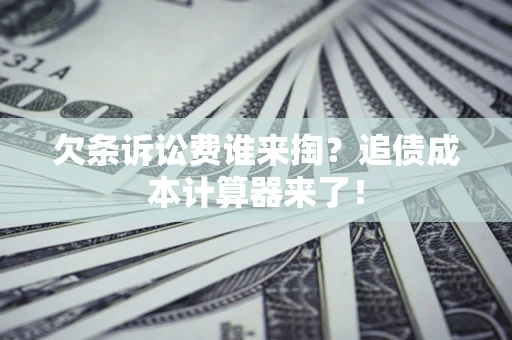北京欠条诉讼费谁来掏？追债成本计算器来了！