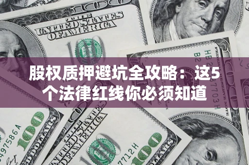 北京股权质押避坑全攻略：这5个法律红线你必须知道