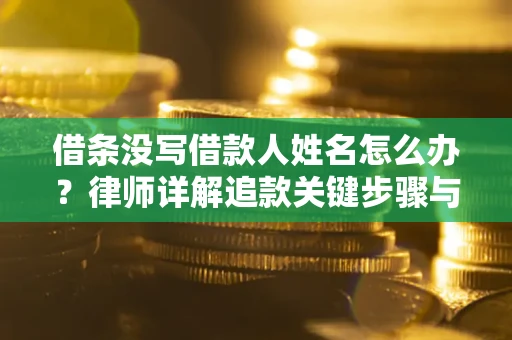 北京借条没写借款人姓名怎么办？律师详解追款关键步骤与证据链构建