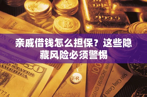 北京亲戚借钱怎么担保？这些隐藏风险必须警惕