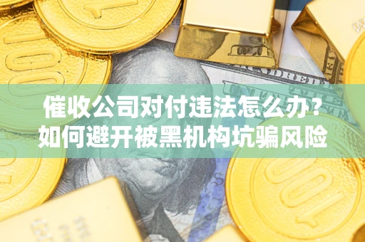 北京催收公司对付违法怎么办？如何避开被黑机构坑骗风险