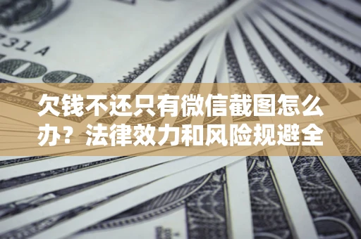 北京欠钱不还只有微信截图怎么办？法律效力和风险规避全解析