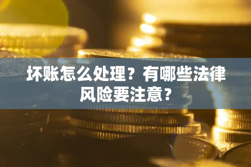 北京坏账怎么处理？有哪些法律风险要注意？